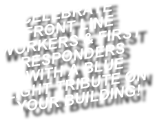 CELEBRATE FRONT LINE WORKERS & FIRST RESPONDERS WITH A BLUE LIGHT TRIBUTE ON YOUR BUILDING!