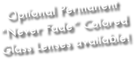 Optional Permanent “Never Fade” Colored Glass Lenses available!