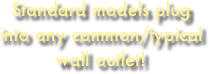 Standard models plug into any common/typical wall outlet!