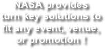 NASA provides turn key solutions to fit any event, venue, or promotion !