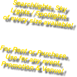 Searchlights, Sky Lights / Spotlights of every size available!    For Rent or Purchase. Use for any event, Promotion & Venue! 