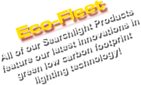 Eco-Fleet All of our Searchlight Products
feature our latest innovations in
green low carbon footprint
lighting technology!