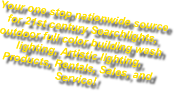 Your one stop nationwide source for 21st century Searchlights, outdoor full color building wash lighting, Artistic lighting, Products, Rentals, Sales, and Service!
