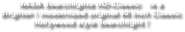 NASA Searchlights HD-Classic™ is a
Brighter / modernized original 60 Inch Classic Hollywood style Searchlight !