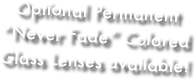 Optional Permanent “Never Fade” Colored Glass Lenses available!